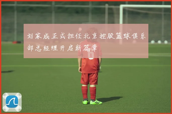 刘家成正式担任北京控股篮球俱乐部总经理开启新篇章
