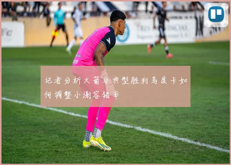 记者分析火箭非典型胜利乌度卡如何调整小谢容错率