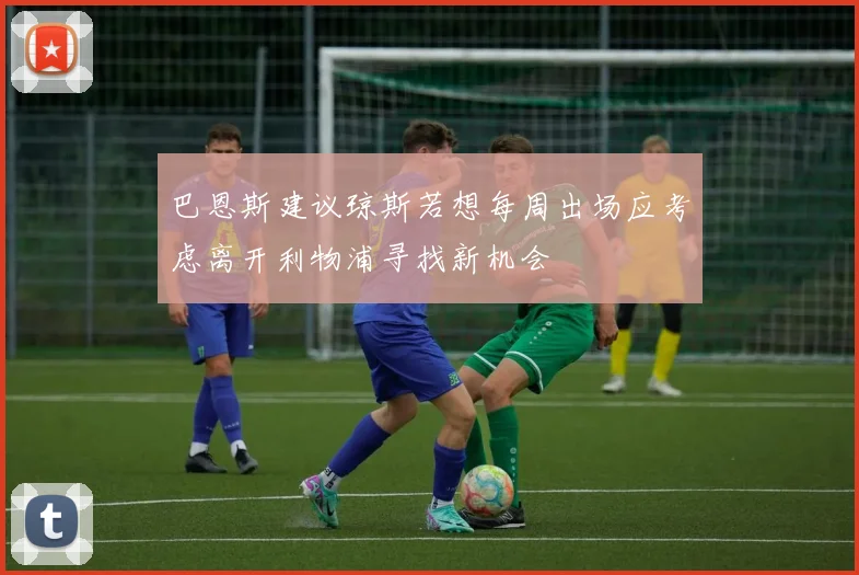 巴恩斯建议琼斯若想每周出场应考虑离开利物浦寻找新机会