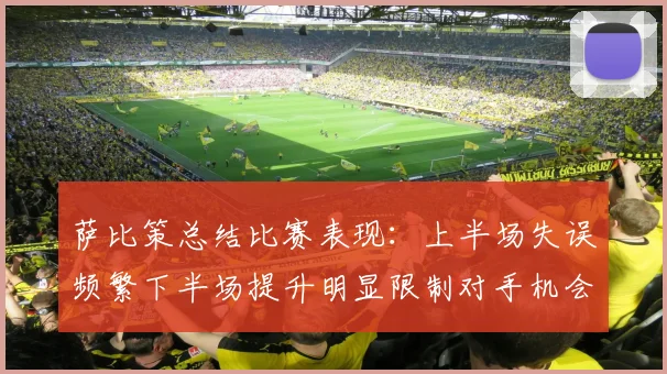 萨比策总结比赛表现：上半场失误频繁下半场提升明显限制对手机会