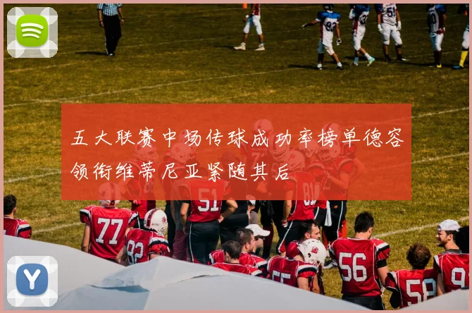 五大联赛中场传球成功率榜单德容领衔维蒂尼亚紧随其后