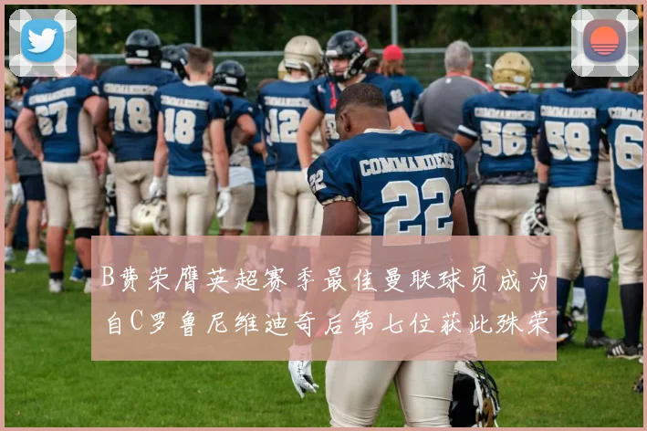 B费荣膺英超赛季最佳曼联球员成为自C罗鲁尼维迪奇后第七位获此殊荣者
