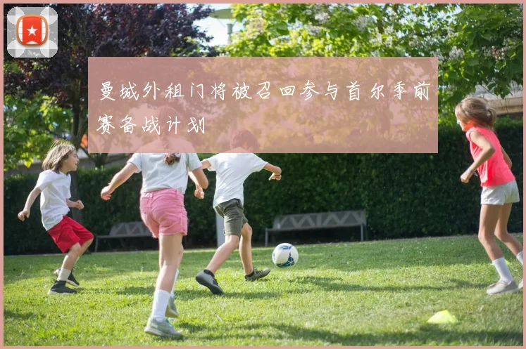 曼城外租门将被召回参与首尔季前赛备战计划